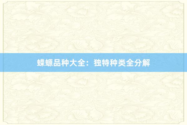 蝾螈品种大全:独特种类全分解