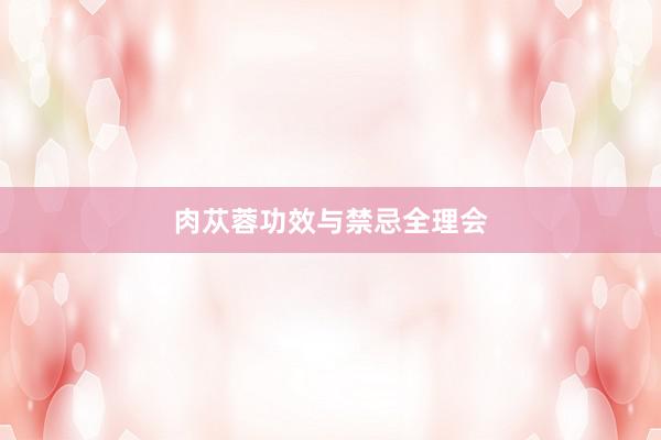 肉苁蓉功效与禁忌全理会