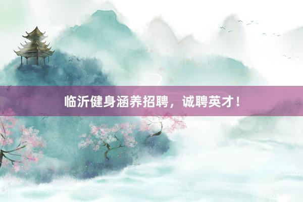 临沂健身涵养招聘，诚聘英才！