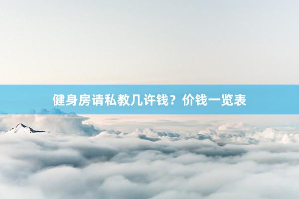 健身房请私教几许钱？价钱一览表