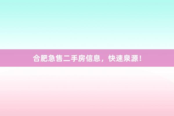 合肥急售二手房信息,快速泉源!